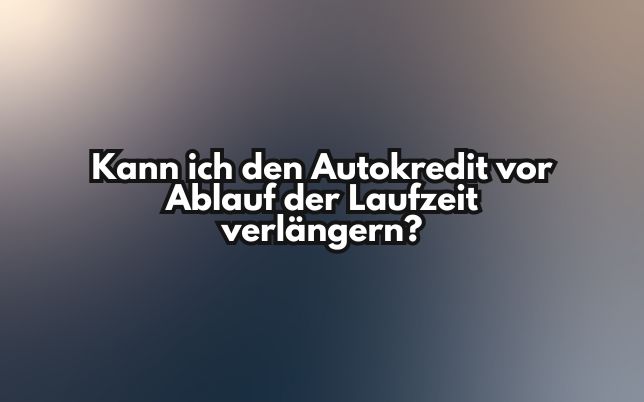 Kann ich den Autokredit vor Ablauf der Laufzeit verlängern?