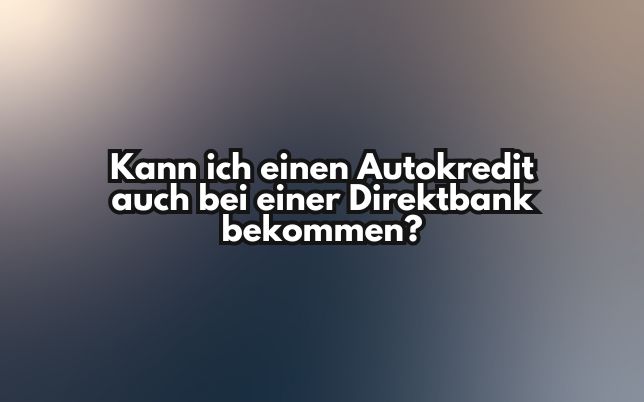 Kann ich einen Autokredit auch bei einer Direktbank bekommen?