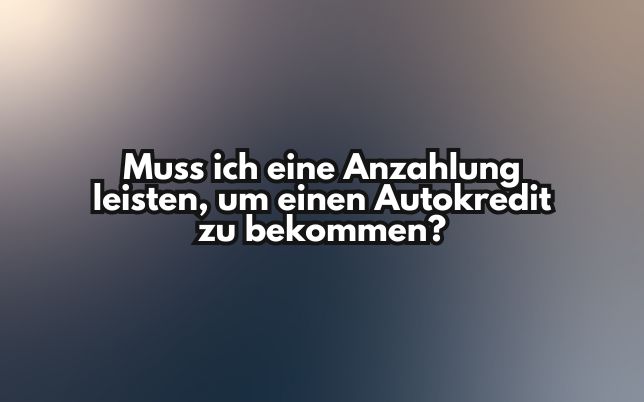 Muss ich eine Anzahlung leisten, um einen Autokredit zu bekommen?