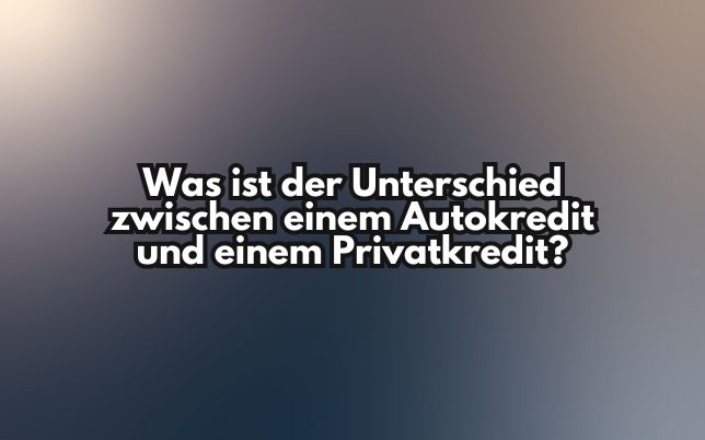 Was ist der Unterschied zwischen einem Autokredit und einem Privatkredit?