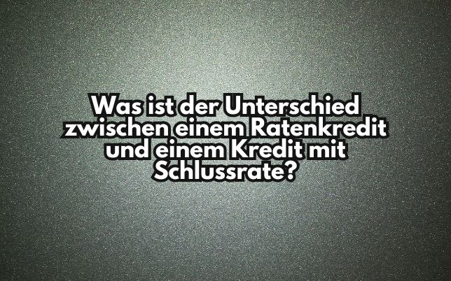 Was ist der Unterschied zwischen einem Ratenkredit und einem Kredit mit Schlussrate?