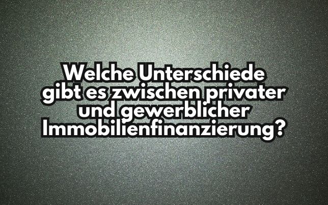 Welche Unterschiede gibt es zwischen privater und gewerblicher Immobilienfinanzierung?